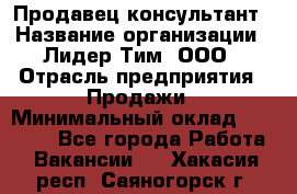 Продавец-консультант › Название организации ­ Лидер Тим, ООО › Отрасль предприятия ­ Продажи › Минимальный оклад ­ 14 000 - Все города Работа » Вакансии   . Хакасия респ.,Саяногорск г.